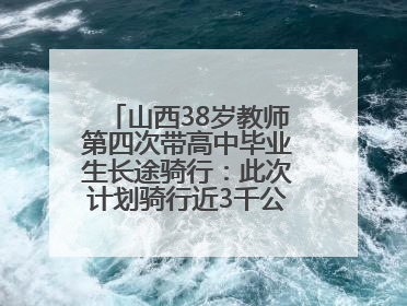 山西38岁教师第四次带高中毕业生长途骑行：此次计划骑行近3千公里，途经5省